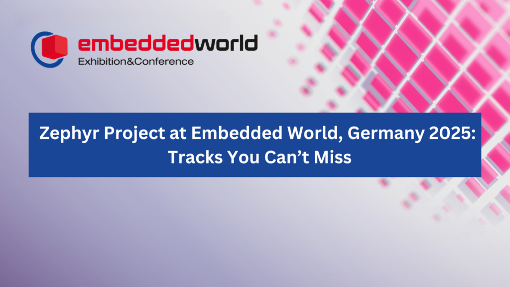 Zephyr Project at Embedded World, Germany 2025 Tracks You Can’t Miss