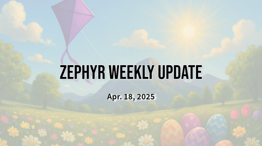 Zephyr Weekly Update - Apr. 18, 2025