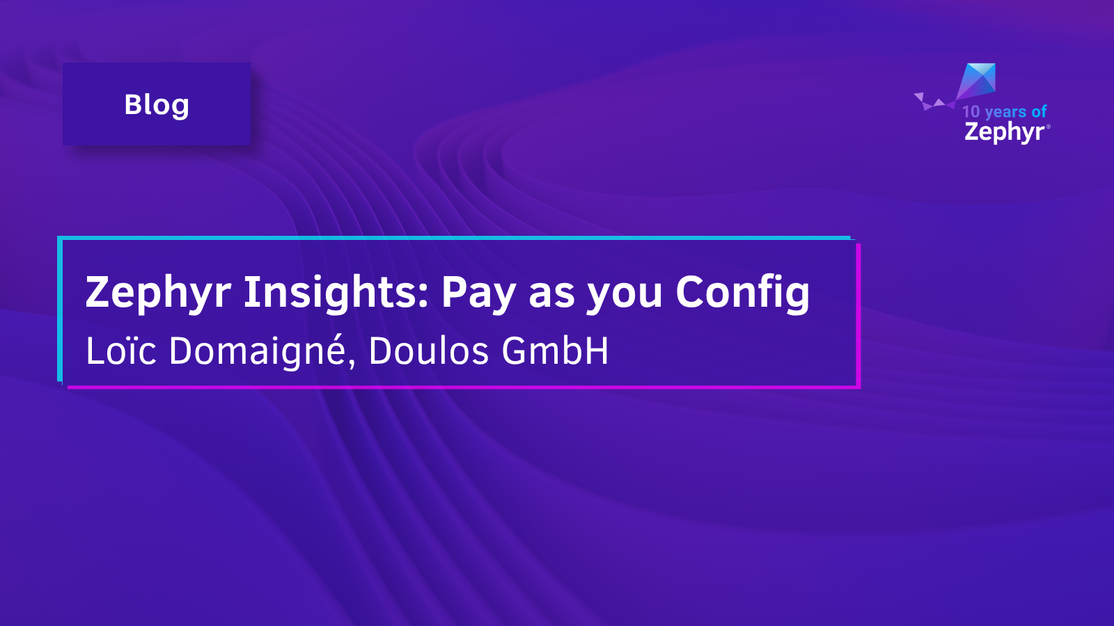 Blog - Zephyr Insights: Pay as you Config, Loïc Domaigné, Doulos GmbH